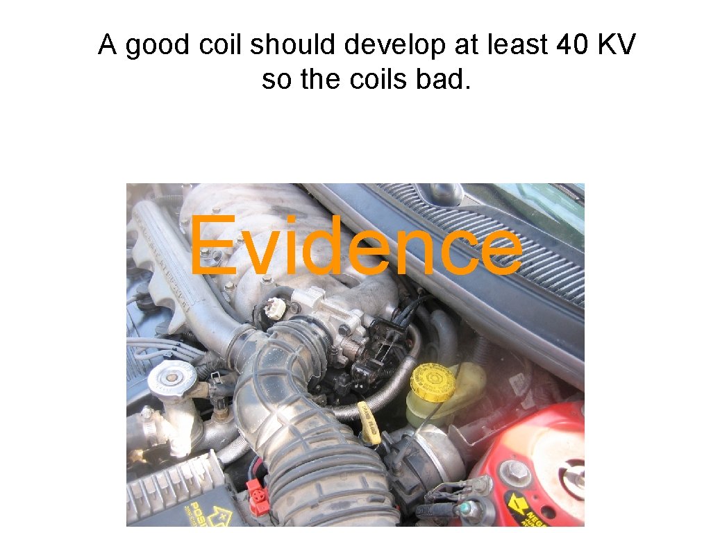 A good coil should develop at least 40 KV so the coils bad. Evidence