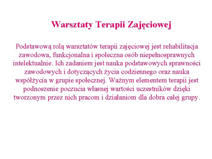 Warsztaty Terapii Zajęciowej Podstawową rolą warsztatów terapii zajęciowej jest rehabilitacja zawodowa, funkcjonalna i społeczna