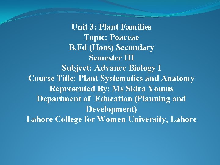 Unit 3: Plant Families Topic: Poaceae B. Ed (Hons) Secondary Semester III Subject: Advance