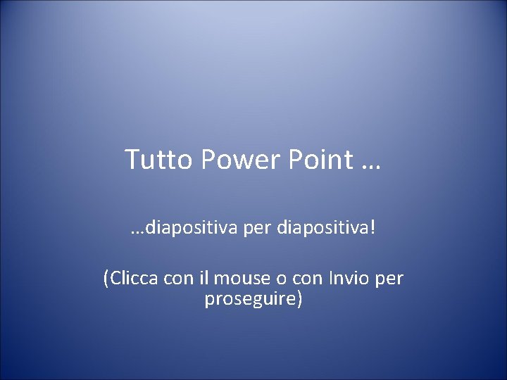 Tutto Power Point … …diapositiva per diapositiva! (Clicca con il mouse o con Invio