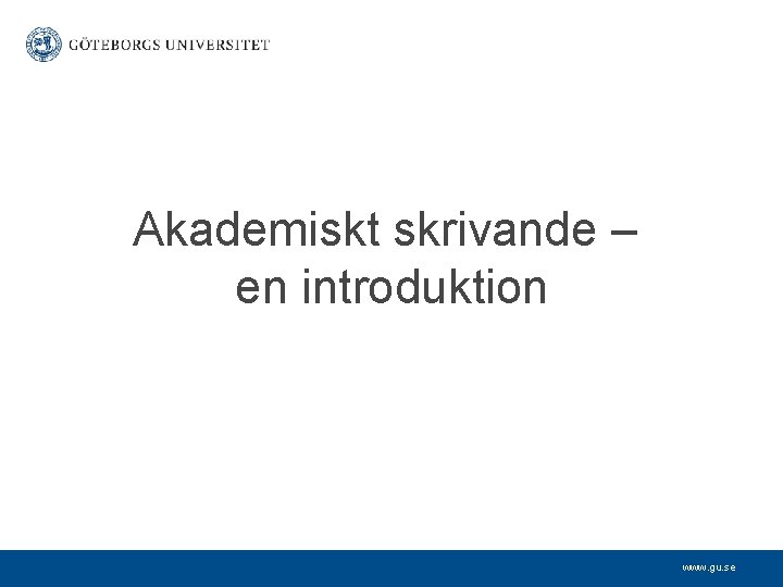 Akademiskt skrivande – en introduktion www. gu. se 