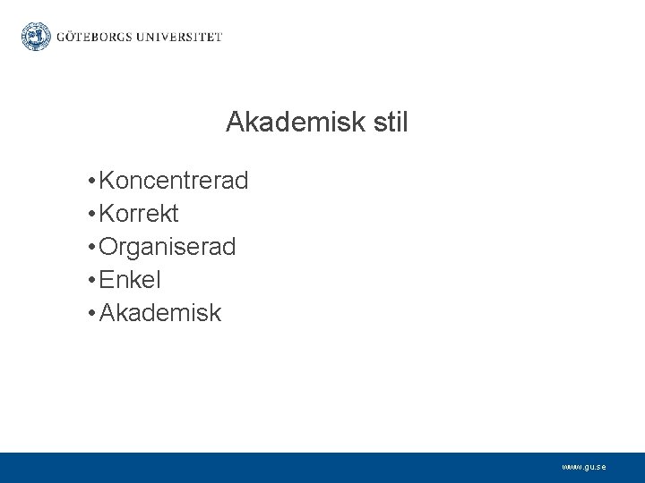 Akademisk stil • Koncentrerad • Korrekt • Organiserad • Enkel • Akademisk www. gu.