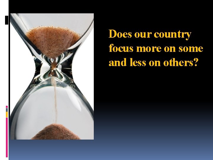 Does our country focus more on some and less on others? 