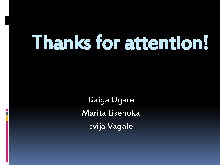Thanks for attention! Daiga Ugare Marita Lisenoka Evija Vagale 