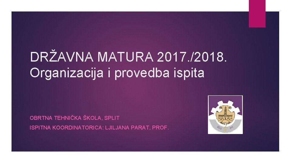 DRŽAVNA MATURA 2017. /2018. Organizacija i provedba ispita OBRTNA TEHNIČKA ŠKOLA, SPLIT ISPITNA KOORDINATORICA: