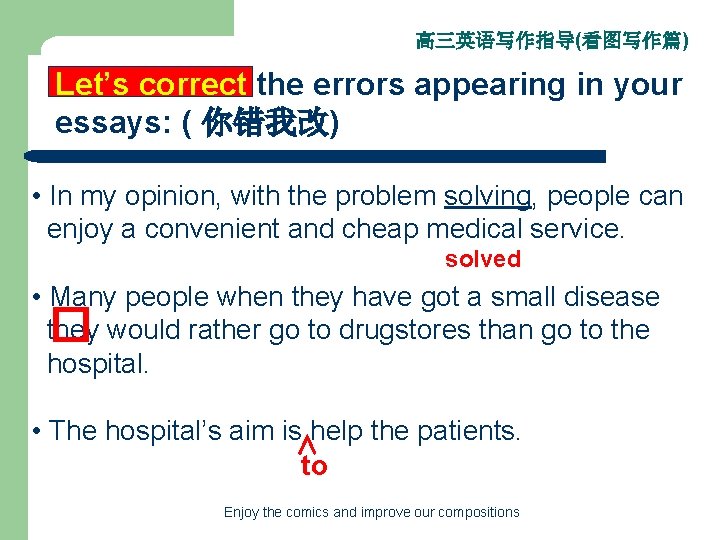 高三英语写作指导(看图写作篇) Let’s correct the errors appearing in your essays: ( 你错我改) • In my