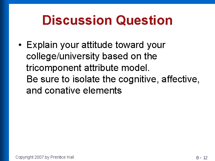 Discussion Question • Explain your attitude toward your college/university based on the tricomponent attribute
