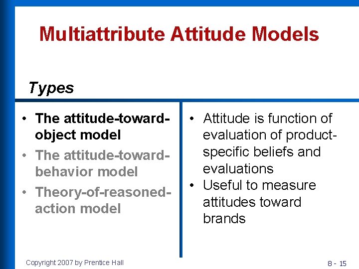 Multiattribute Attitude Models Types • The attitude-towardobject model • The attitude-towardbehavior model • Theory-of-reasonedaction