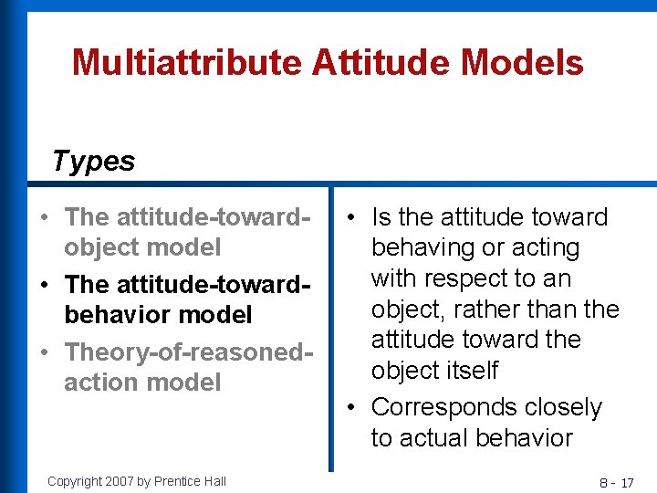 Multiattribute Attitude Models Types • The attitude-towardobject model • The attitude-towardbehavior model • Theory-of-reasonedaction