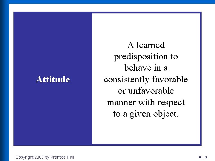 Attitude Copyright 2007 by Prentice Hall A learned predisposition to behave in a consistently