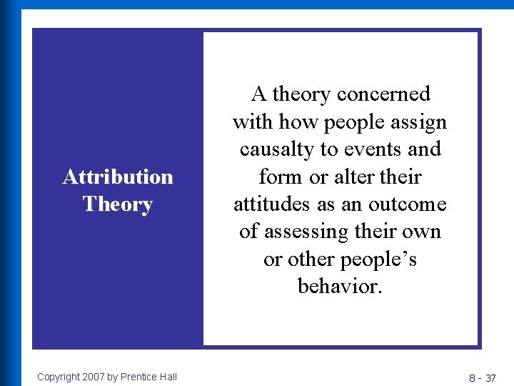 Attribution Theory Copyright 2007 by Prentice Hall A theory concerned with how people assign