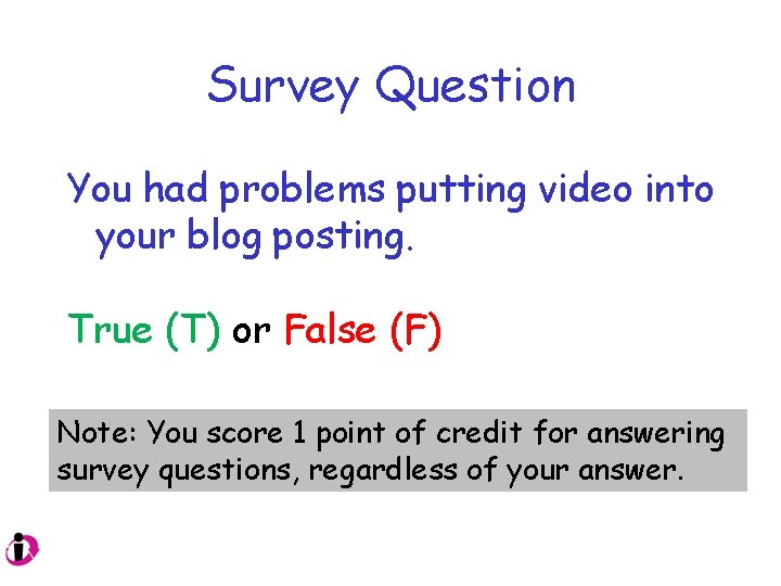 Survey Question You had problems putting video into your blog posting. True (T) or Survey Question You had problems putting video into your blog posting. True (T) or