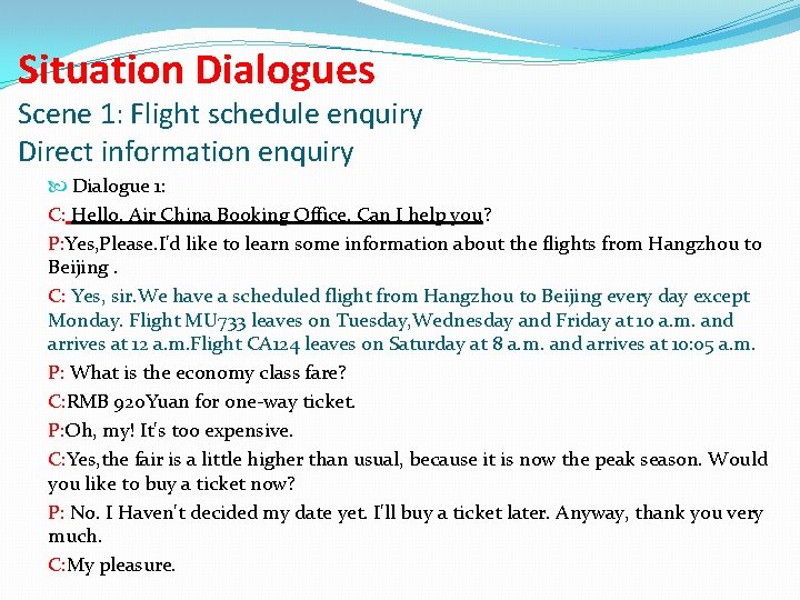 Situation Dialogues Scene 1: Flight schedule enquiry Direct information enquiry Dialogue 1: C: Hello.