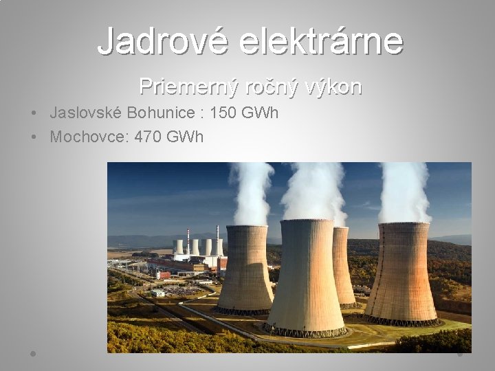 Jadrové elektrárne Priemerný ročný výkon • Jaslovské Bohunice : 150 GWh • Mochovce: 470