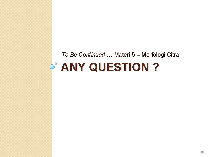 To Be Continued … Materi 5 – Morfologi Citra ANY QUESTION ? 40 