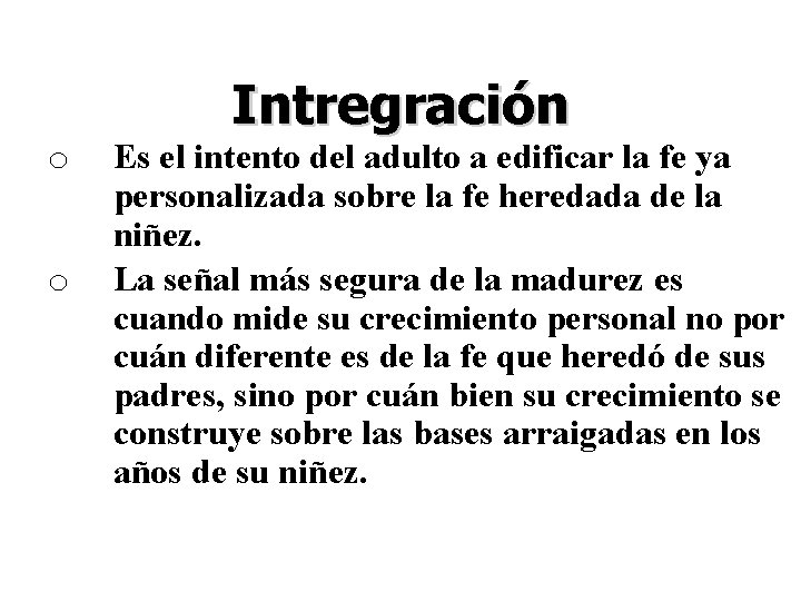 Intregración o o Es el intento del adulto a edificar la fe ya personalizada