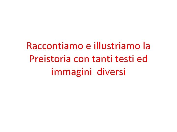 Raccontiamo e illustriamo la Preistoria con tanti testi ed immagini diversi 