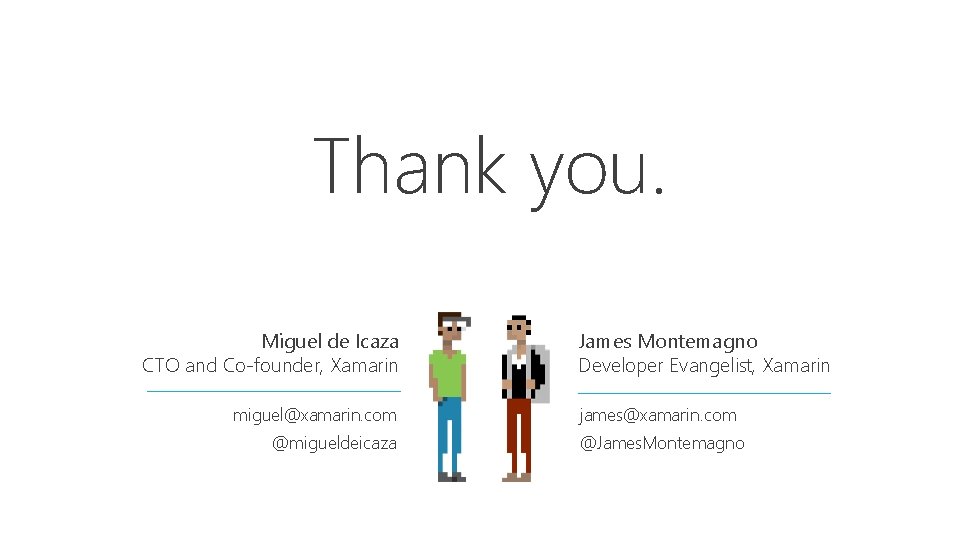 Thank you. Miguel de Icaza CTO and Co-founder, Xamarin miguel@xamarin. com @migueldeicaza James Montemagno