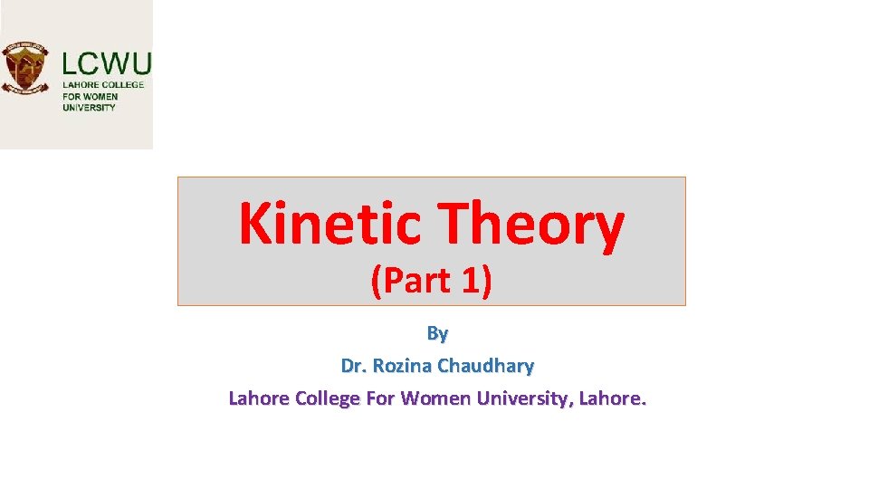 Kinetic Theory (Part 1) By Dr. Rozina Chaudhary Lahore College For Women University, Lahore.