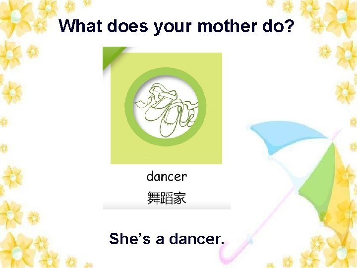 What does your mother do? She’s a dancer. 
