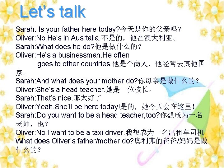 Let’s talk Sarah: Is your father here today? 今天是你的父亲吗？ Oliver: No, He’s in Ausrtalia.