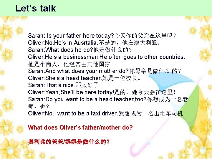 Let’s talk Sarah: Is your father here today? 今天你的父亲在这里吗？ Oliver: No, He’s in Ausrtalia.