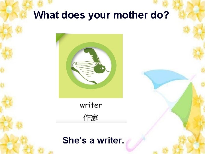 What does your mother do? She’s a writer. 