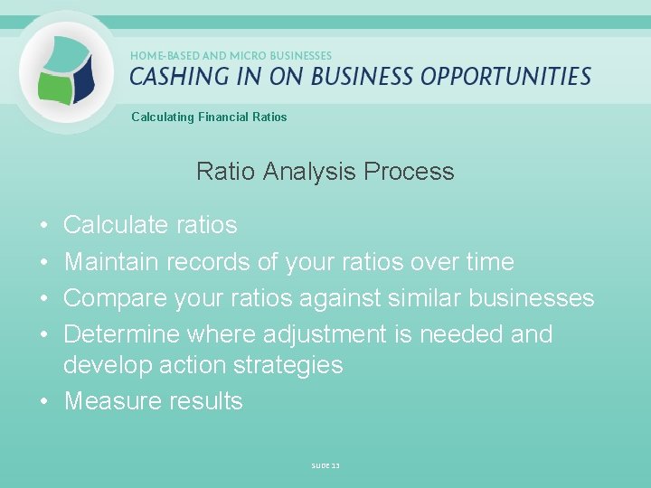 Calculating Financial Ratios Ratio Analysis Process • • Calculate ratios Maintain records of your