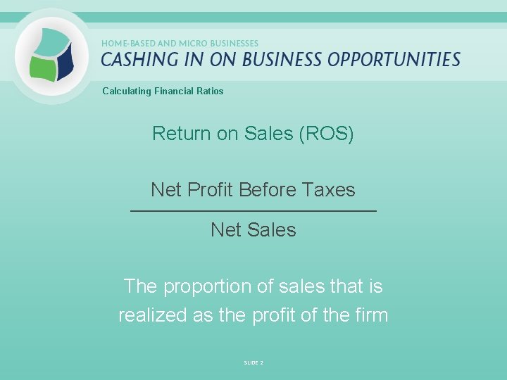 Calculating Financial Ratios Return on Sales (ROS) Net Profit Before Taxes _____________________________ Net Sales