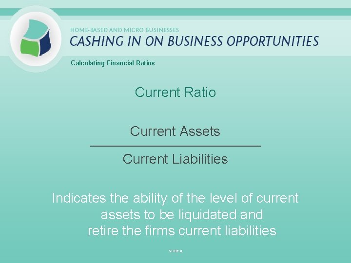 Calculating Financial Ratios Current Ratio Current Assets _____________________________ Current Liabilities Indicates the ability of