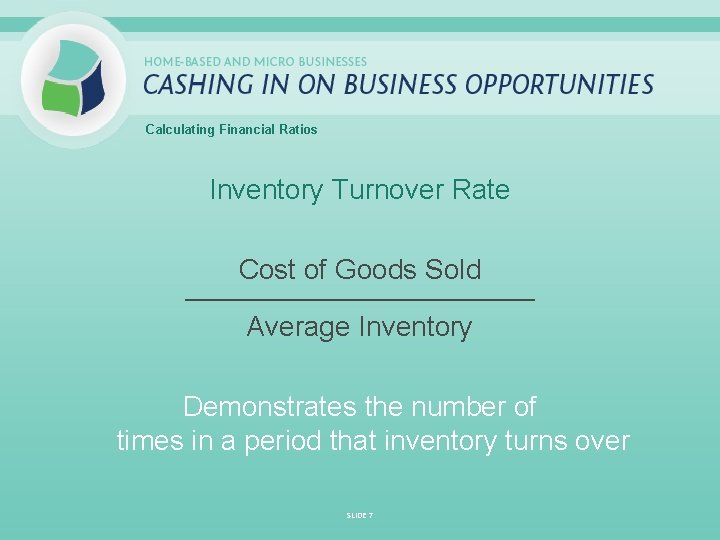 Calculating Financial Ratios Inventory Turnover Rate Cost of Goods Sold _____________________________ Average Inventory Demonstrates