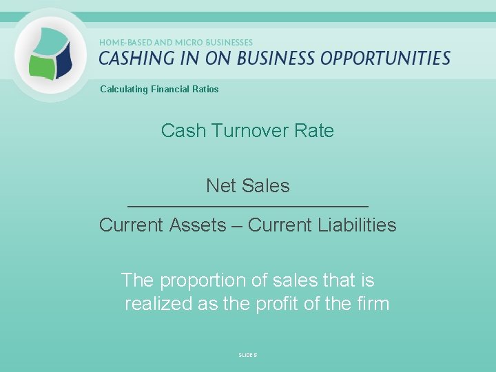 Calculating Financial Ratios Cash Turnover Rate Net Sales _____________________________ Current Assets – Current Liabilities