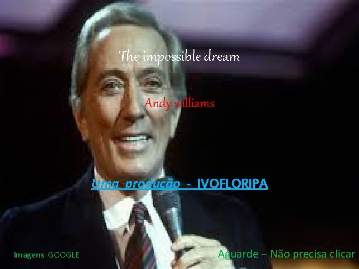 The impossible dream Andy williams Uma produção - IVOFLORIPA Imagens GOOGLE Aguarde – Não