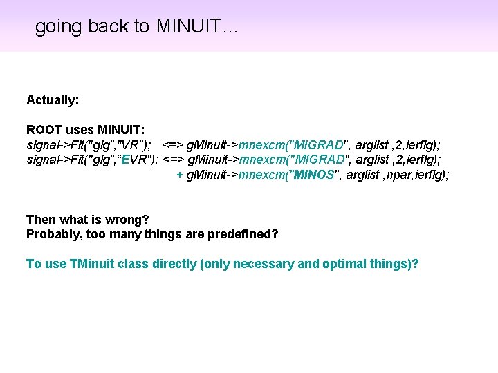 going back to MINUIT… Actually: ROOT uses MINUIT: signal->Fit("glg", "VR"); <=> g. Minuit->mnexcm("MIGRAD", arglist