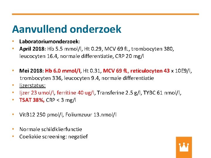 Aanvullend onderzoek • Laboratoriumonderzoek: • April 2018: Hb 5. 5 mmol/l, Ht 0. 29,