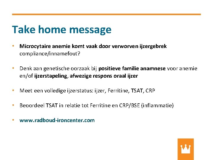 Take home message • Microcytaire anemie komt vaak door verworven ijzergebrek compliance/innamefout? • Denk