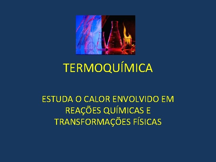TERMOQUÍMICA ESTUDA O CALOR ENVOLVIDO EM REAÇÕES QUÍMICAS E TRANSFORMAÇÕES FÍSICAS TERMOQUÍMICA ESTUDA O CALOR ENVOLVIDO EM REAÇÕES QUÍMICAS E TRANSFORMAÇÕES FÍSICAS