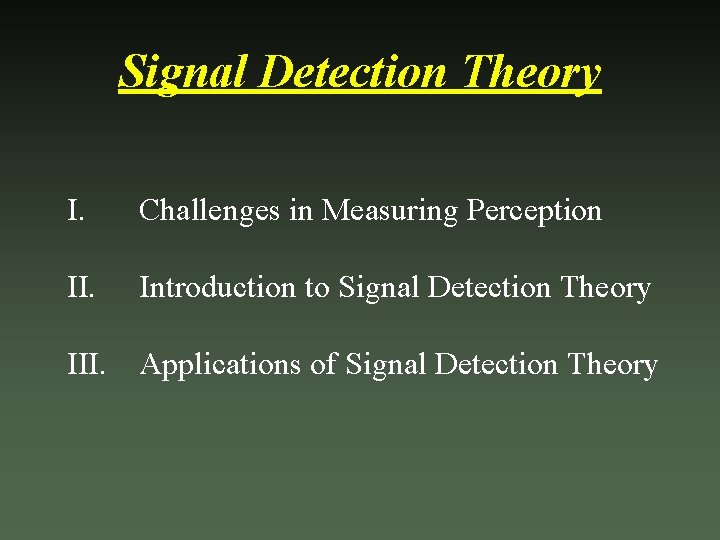 Signal Detection Theory I. Challenges in Measuring Perception II. Introduction to Signal Detection Theory