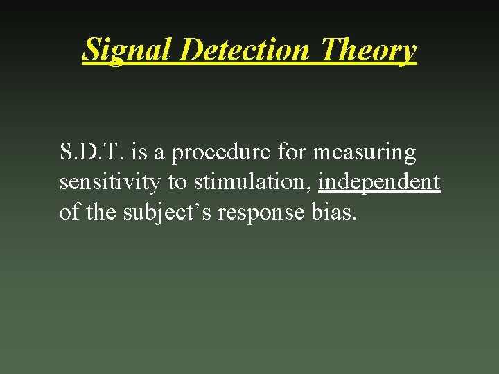 Signal Detection Theory S. D. T. is a procedure for measuring sensitivity to stimulation,
