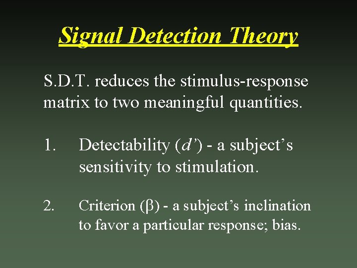 Signal Detection Theory S. D. T. reduces the stimulus-response matrix to two meaningful quantities.
