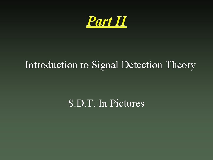 Part II Introduction to Signal Detection Theory S. D. T. In Pictures 