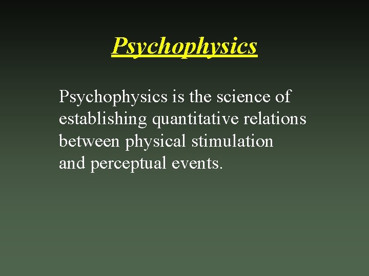 Psychophysics is the science of establishing quantitative relations between physical stimulation and perceptual events.