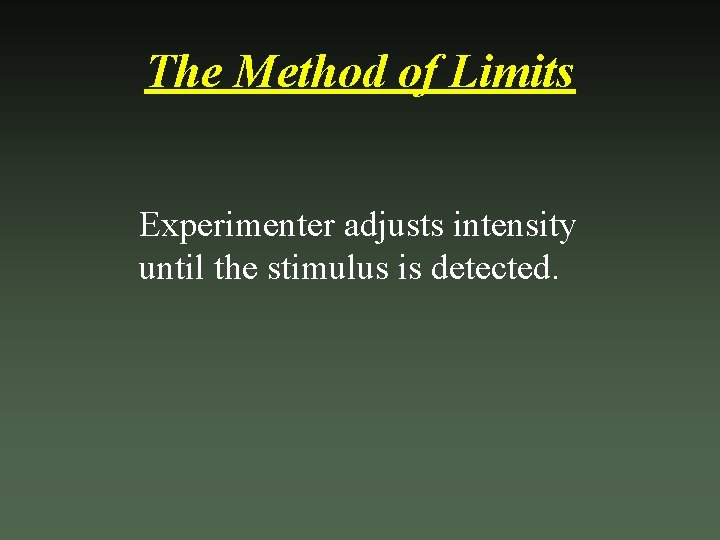 The Method of Limits Experimenter adjusts intensity until the stimulus is detected. 
