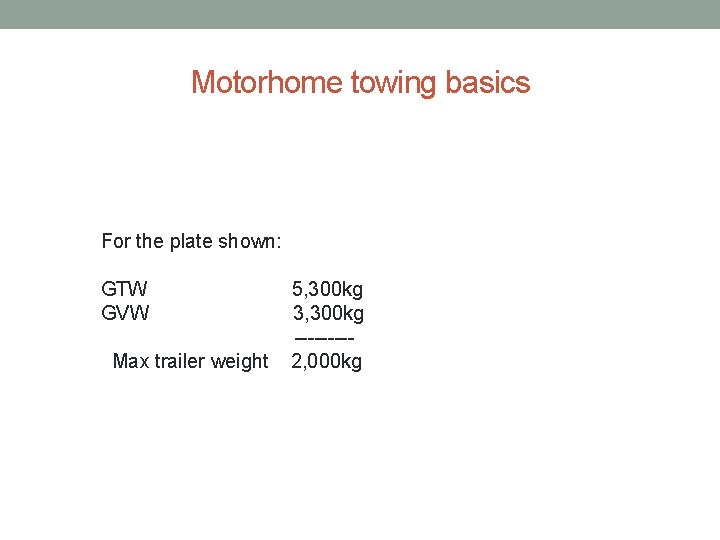 Motorhome towing basics For the plate shown: GTW GVW Max trailer weight 5, 300 Motorhome towing basics For the plate shown: GTW GVW Max trailer weight 5, 300