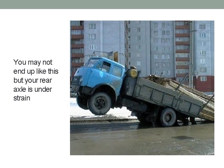 You may not end up like this but your rear axle is under strain You may not end up like this but your rear axle is under strain
