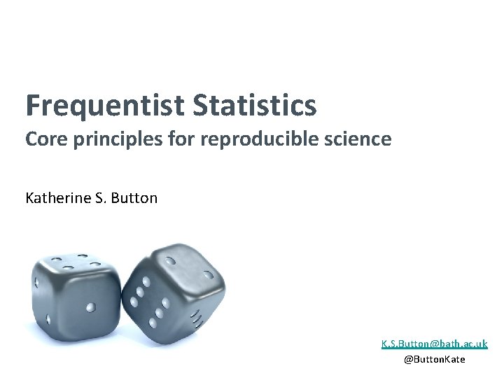 Frequentist Statistics Core principles for reproducible science Katherine S. Button K. S. Button@bath. ac.