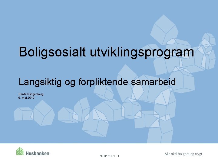 Boligsosialt utviklingsprogram Langsiktig og forpliktende samarbeid Bente Klingenberg 6. mai 2010 19. 05. 2021