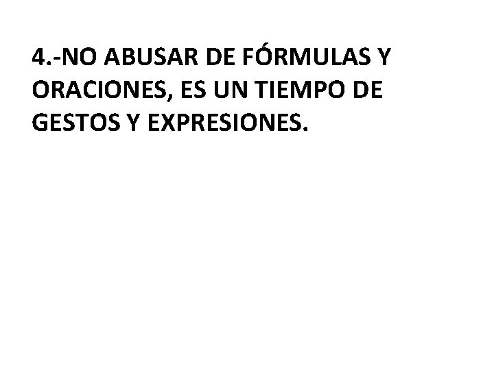 4. -NO ABUSAR DE FÓRMULAS Y ORACIONES, ES UN TIEMPO DE GESTOS Y EXPRESIONES.