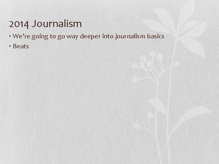 2014 Journalism • We’re going to go way deeper into journalism basics • Beats