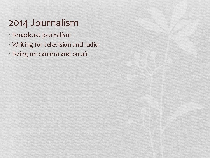 2014 Journalism • Broadcast journalism • Writing for television and radio • Being on